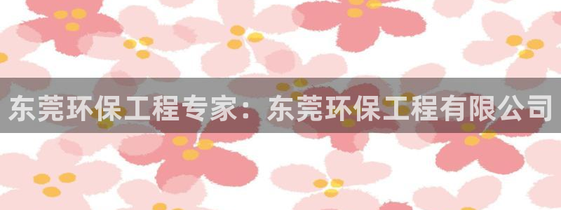 彩名堂App下载：东莞环保工程专家：