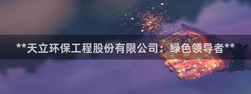 彩名堂5.0!：**天立环保工程股份