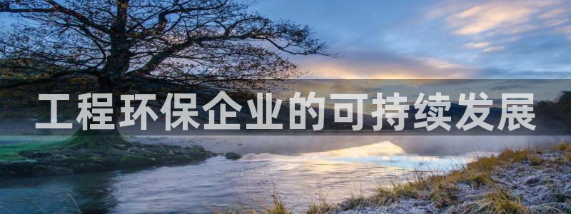 cmt彩名堂：工程环保企业的可持续发