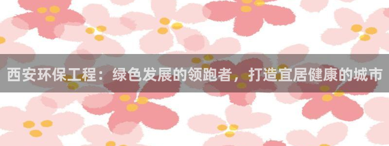 彩名堂使用方法：西安环保工程：绿色发