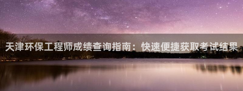 彩名堂客户端是永久免费吗：天津环保工程师成绩查询指南：快速便捷获取考试结果