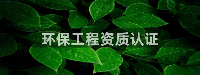 彩名堂预测免费计划app-彩名堂预测免费：环保工程资质认证