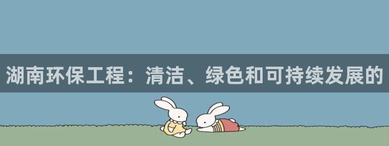 彩名堂5.0：湖南环保工程：清洁、绿