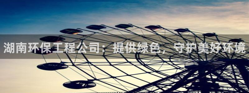 彩名堂5.0：湖南环保工程公司：提供