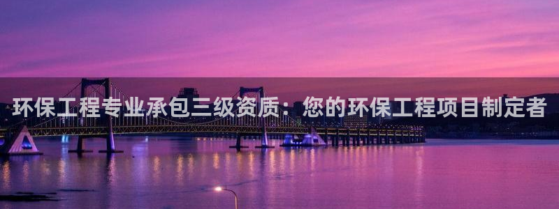 彩名堂官网网页计划：环保工程专业承包三级资质：您的环保工程项目制定者