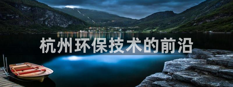 彩名堂双彩网：杭州环保技术的前沿