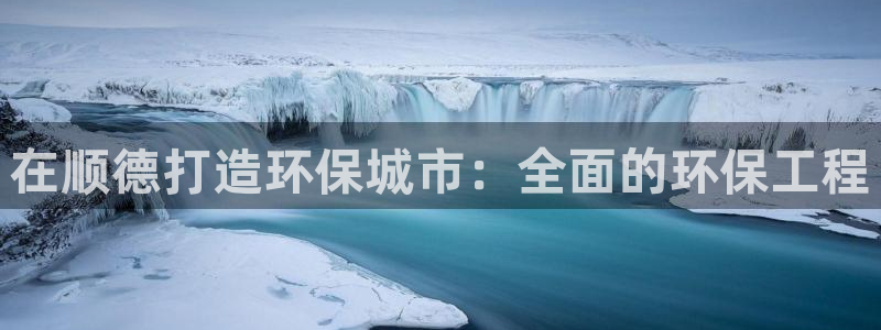 下载彩名堂预测计划软件安全吗：在顺德打造环保城市：全面的环保工程