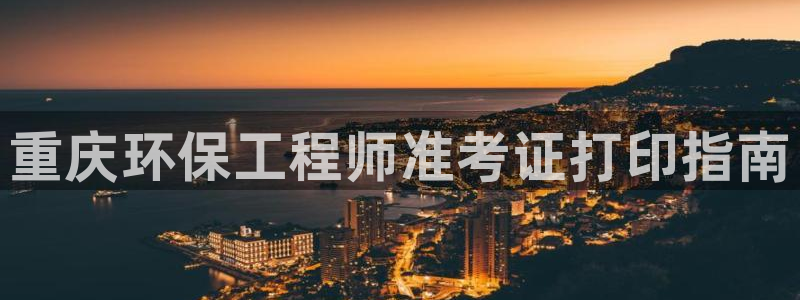 为什么彩名堂今天不能用：重庆环保工程师准考证打印指南