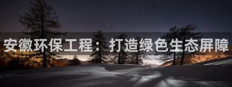 彩名堂5.0：安徽环保工程：打造绿色