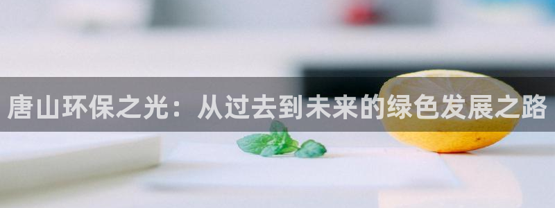 彩名堂为什么打不开：唐山环保之光：从