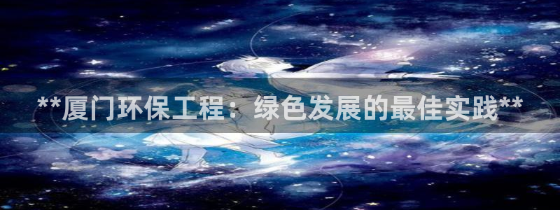彩名堂.apk：**厦门环保工程：绿