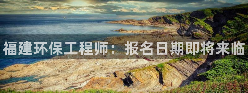 彩名堂图片：福建环保工程师：报名日期即将来临