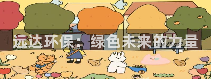 彩名堂网页：远达环保：绿色未来的力量
