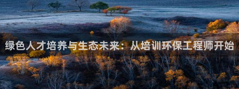 彩名堂怎么跟计划才不连挂：绿色人才培养与生态未来：从培训环保