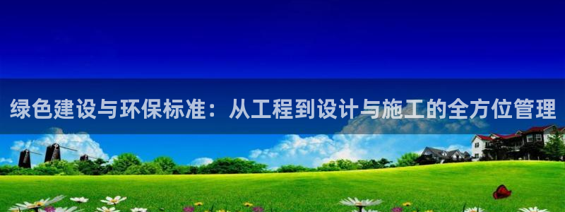 彩名堂是什么：绿色建设与环保标准：从工程到设计与施工的全方位