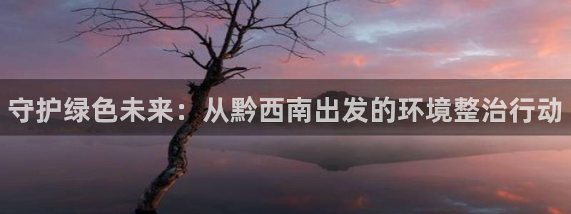 彩名堂用不了：守护绿色未来：从黔西南