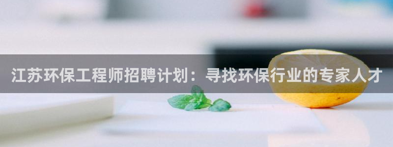 彩名堂为什么突然不能用了：江苏环保工程师招聘计划：寻找环保行