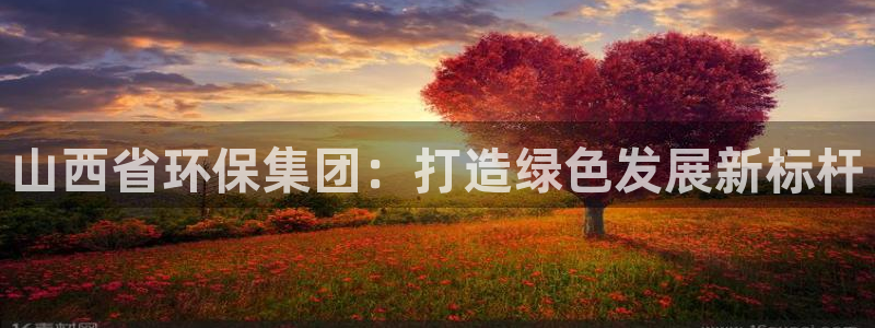 彩名堂人工预测免费计划：山西省环保集团：打造绿色发展新标杆