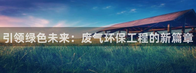 彩名堂手机客户端怎么进不去了：引领绿色未来：废气环保工程的新