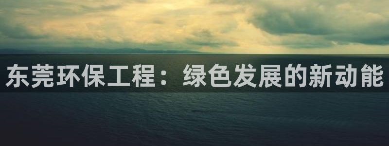 彩名堂计划软件下载：东莞环保工程：绿色发展的新动能