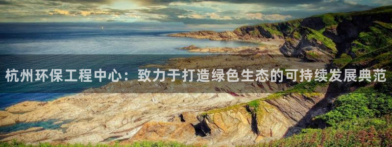 彩名堂官网网页计划：杭州环保工程中心：致力于打造绿色生态的可