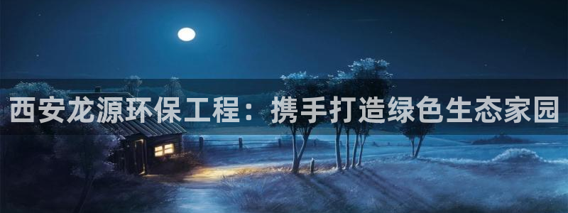彩名堂怎么买准确率高一点：西安龙源环保工程：携手打造绿色生态