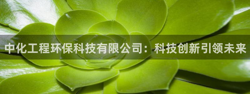 彩名堂5.0计划：中化工程环保科技有限公司：科技创新引领未来
