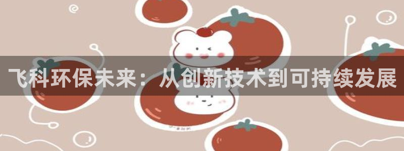彩名堂一直不出结果怎么回事儿：飞科环保未来：从创新技术到可持