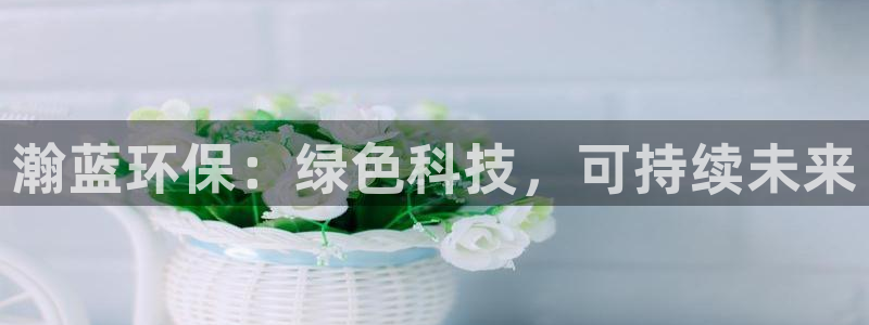 彩名堂官网客户端：瀚蓝环保：绿色科技