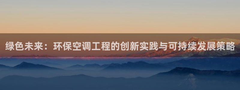彩名堂怎么打不开了：绿色未来：环保空调工程的创新实践与可持续
