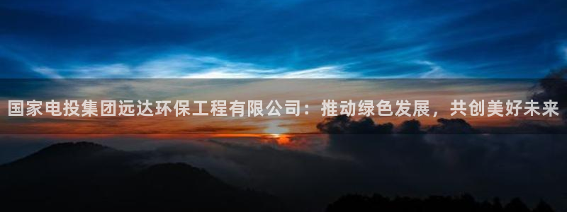 彩名堂官方平台：国家电投集团远达环保