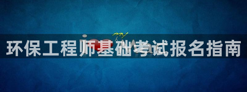 彩名堂计划怎么跟不挂：环保工程师基础考试报名指南