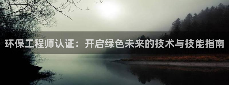 正规彩名堂官网计划01：环保工程师认