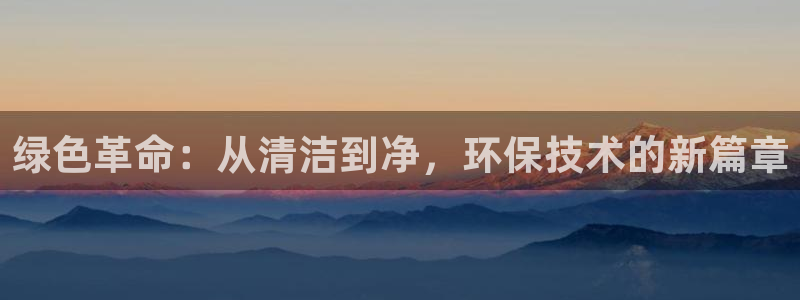 彩名堂官网在线计划怎么不更新了：绿色革命：从清洁到净，环保技