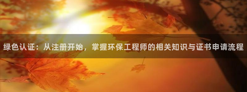 彩名堂官方平台：绿色认证：从注册开始，掌握环保工程师的相关知