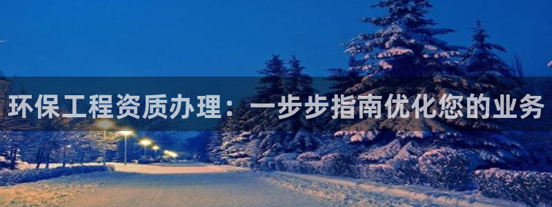 彩名堂5.0：环保工程资质办理：一步步指南优化您的业务