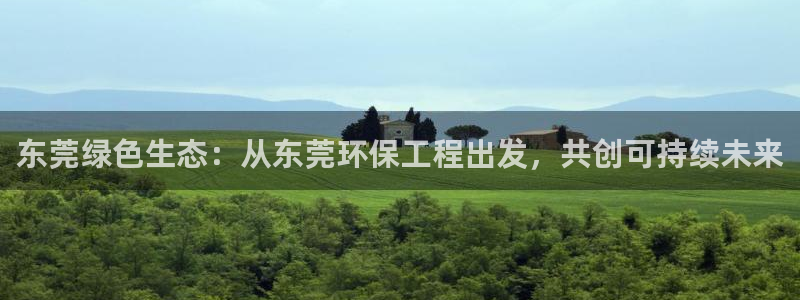 彩名堂官网2：东莞绿色生态：从东莞环