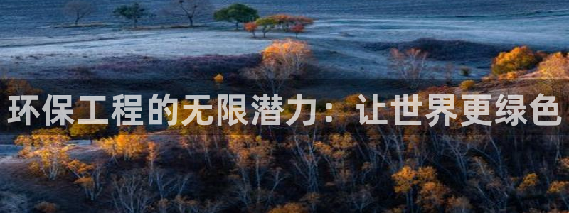 彩名堂：环保工程的无限潜力：让世界更