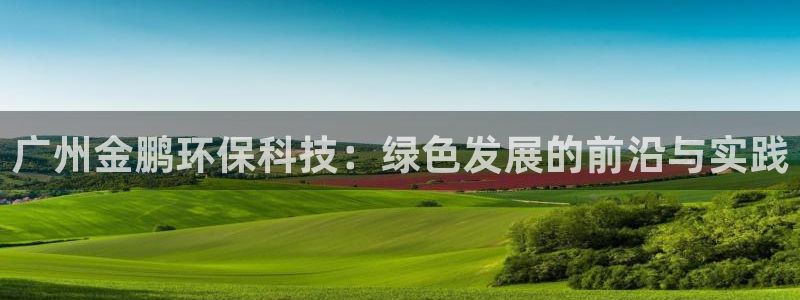彩名堂客户端是永久免费吗：广州金鹏环保科技：绿色发展的前沿与