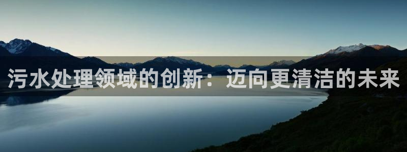 如何进入彩名堂官网更新：污水处理领域