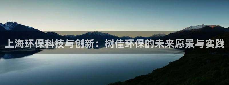 彩名堂免费计划官网5.0版下载链接：上海环保科技与创新：树佳环保的未来愿景与实践