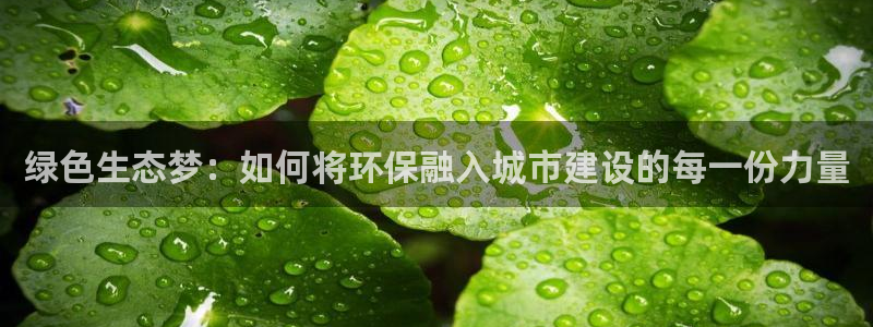 彩名堂移动客户端官网：绿色生态梦：如