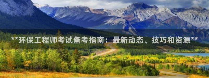 老版彩名堂：**环保工程师考试备考指南：最新动态、技巧和资源