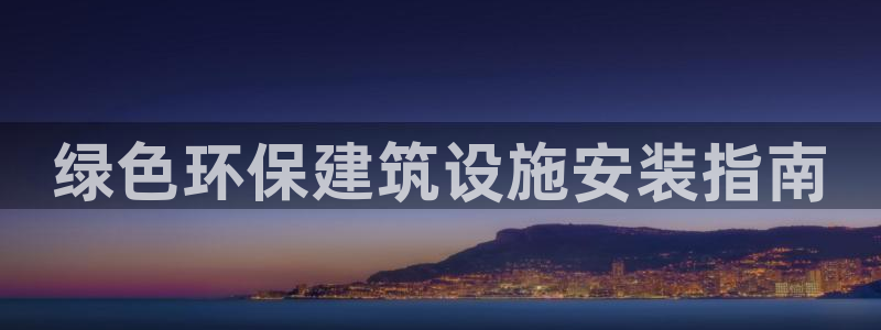 彩名堂最新免费计划官网：绿色环保建筑设施安装指南