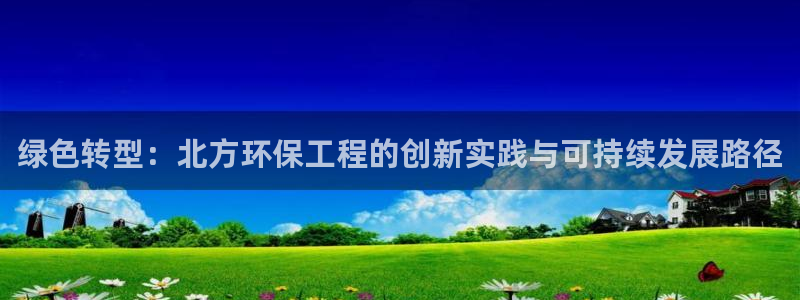 彩名堂计划和01计划怎么很稳：绿色转型：北方环保工程的创新实