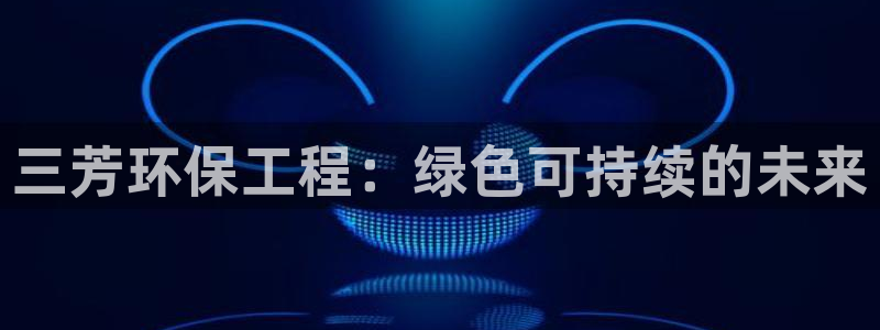 彩名堂双彩网：三芳环保工程：绿色可持