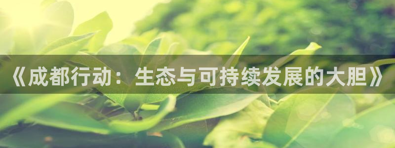 彩名堂计划官网客户端：《成都行动：生态与可持续发展的大胆》