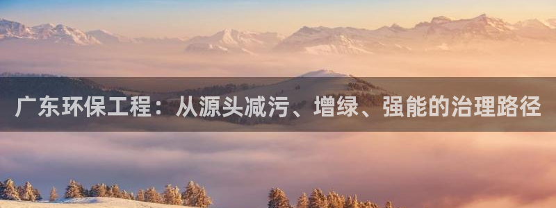 彩名堂客户端是永久免费吗是真的吗吗：广东环保工程：从源头减污