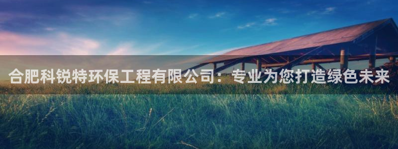 彩名堂app官网：合肥科锐特环保工程有限公司：专业为您打造绿色未来