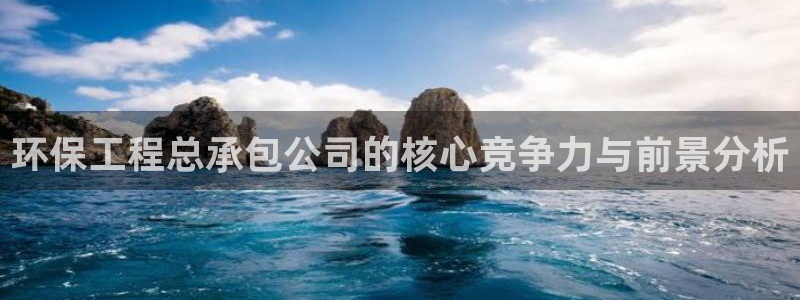 彩名堂加拿大怎么买准确率高：环保工程总承包公司的核心竞争力与